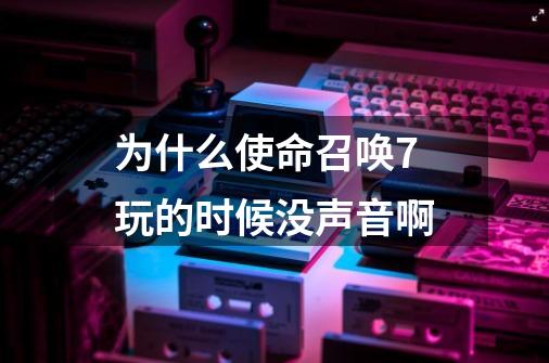 为什么使命召唤7玩的时候没声音啊-第1张-游戏信息-龙启网