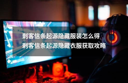 刺客信条起源隐藏服装怎么得 刺客信条起源隐藏衣服获取攻略-第1张-游戏信息-龙启网