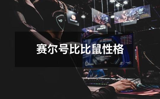 赛尔号比比鼠性格-第1张-游戏信息-龙启网