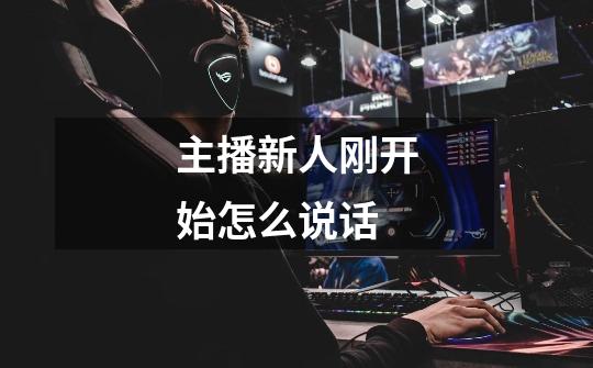 主播新人刚开始怎么说话-第1张-游戏信息-龙启网