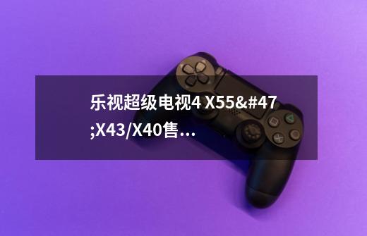 乐视超级电视4 X55/X43/X40售价分别是多少-第1张-游戏信息-龙启网
