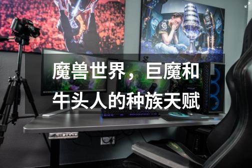 魔兽世界,巨魔和牛头人的种族天赋-第1张-游戏信息-龙启网