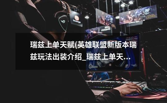瑞兹上单天赋(英雄联盟新版本瑞兹玩法出装介绍_瑞兹上单天赋(英雄联盟新版本瑞兹玩法出装是什么-第1张-游戏信息-龙启网