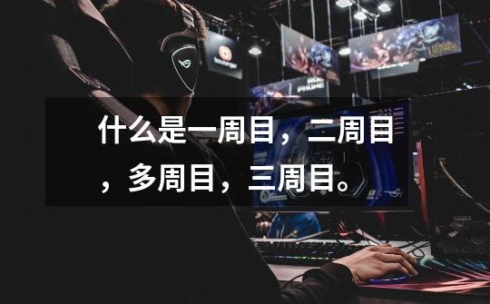 什么是一周目,二周目,多周目,三周目。-第1张-游戏信息-龙启网