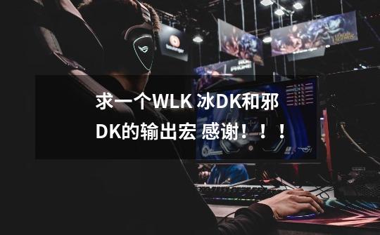 求一个WLK 冰DK和邪DK的输出宏 感谢!!!-第1张-游戏信息-龙启网