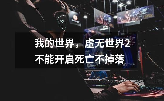 我的世界，虚无世界2不能开启死亡不掉落-第1张-游戏信息-龙启网