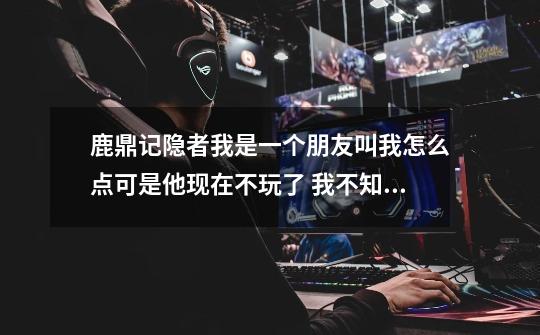 鹿鼎记隐者我是一个朋友叫我怎么点可是他现在不玩了 我不知道怎么点下去了。还有50颗不知道点哪里-第1张-游戏信息-龙启网