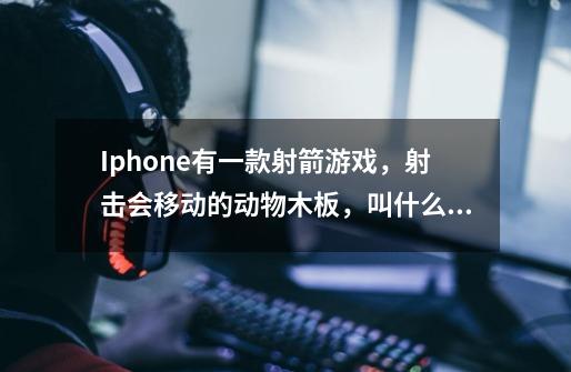 Iphone有一款射箭游戏，射击会移动的动物木板，叫什么名字-第1张-游戏信息-龙启网