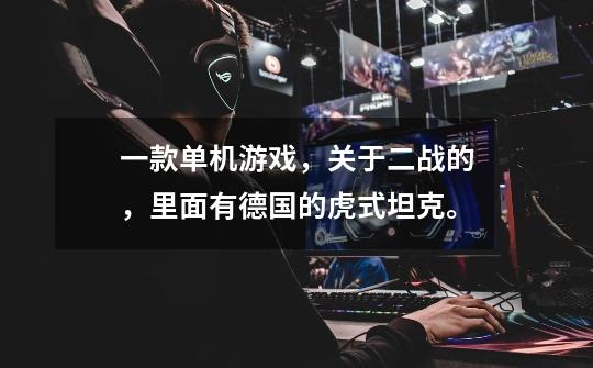 一款单机游戏，关于二战的，里面有德国的虎式坦克。-第1张-游戏信息-龙启网
