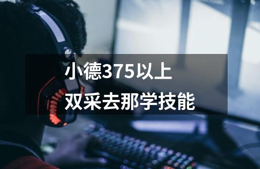 小德375以上双采去那学技能-第1张-游戏信息-龙启网