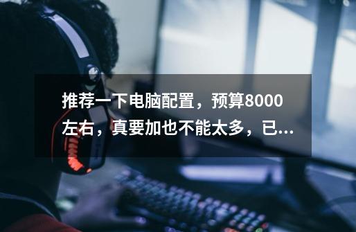 推荐一下电脑配置,预算8000左右,真要加也不能太多,已选定了游戏悍将的太极机箱,和华硕龙骑士gt-第1张-游戏信息-龙启网