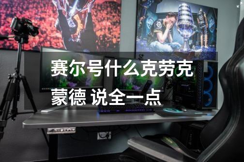 赛尔号什么克劳克蒙德 说全一点-第1张-游戏信息-龙启网