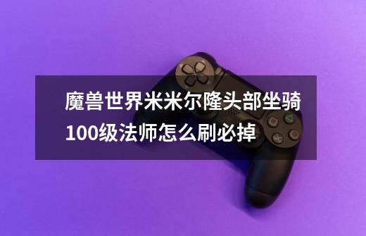 魔兽世界米米尔隆头部坐骑100级法师怎么刷必掉-第1张-游戏信息-龙启网