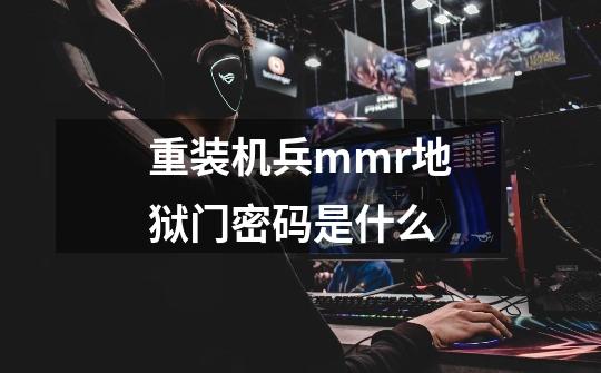 重装机兵mmr地狱门密码是什么-第1张-游戏信息-龙启网