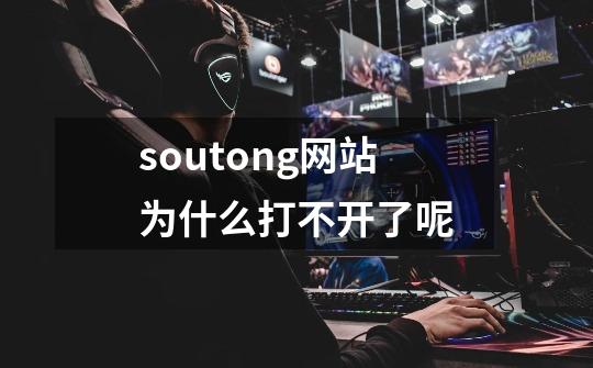 soutong网站为什么打不开了呢-第1张-游戏信息-龙启网
