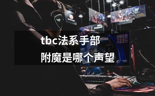tbc法系手部附魔是哪个声望-第1张-游戏信息-龙启网