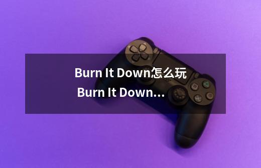 Burn It Down怎么玩 Burn It Down怎么操作简单攻略-第1张-游戏信息-龙启网