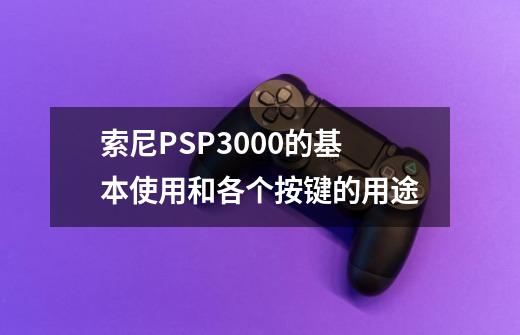 索尼PSP3000的基本使用和各个按键的用途-第1张-游戏信息-龙启网