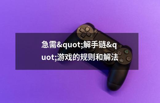 急需"解手链"游戏的规则和解法-第1张-游戏信息-龙启网