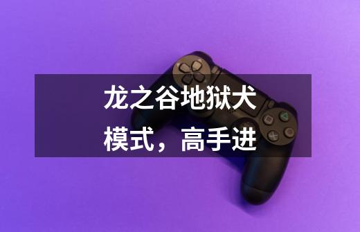 龙之谷地狱犬模式,高手进-第1张-游戏信息-龙启网