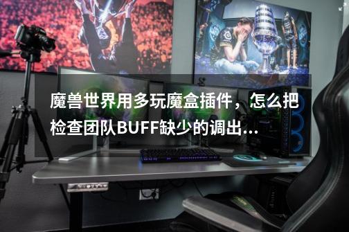 魔兽世界用多玩魔盒插件,怎么把检查团队BUFF缺少的调出来!-第1张-游戏信息-龙启网