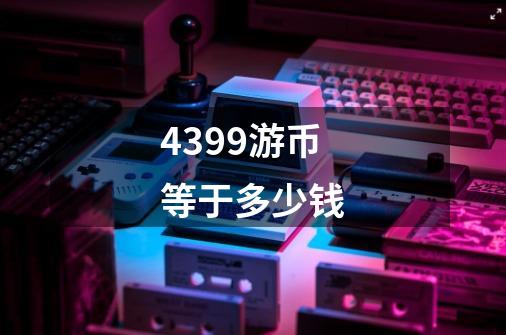 4399游币等于多少钱-第1张-游戏信息-龙启网