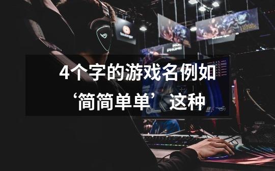 4个字的游戏名例如‘简简单单’这种-第1张-游戏信息-龙启网