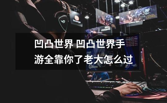 凹凸世界 凹凸世界手游全靠你了老大怎么过-第1张-游戏信息-龙启网