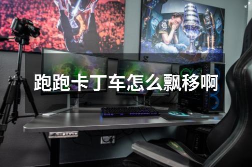 跑跑卡丁车怎么飘移啊-第1张-游戏信息-龙启网