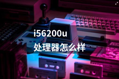 i56200u处理器怎么样-第1张-游戏信息-龙启网