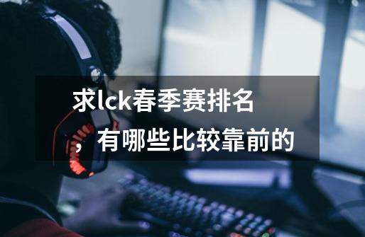 求lck春季赛排名,有哪些比较靠前的-第1张-游戏信息-龙启网