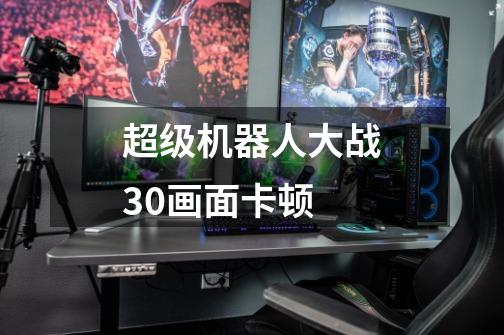 超级机器人大战30画面卡顿-第1张-游戏信息-龙启网