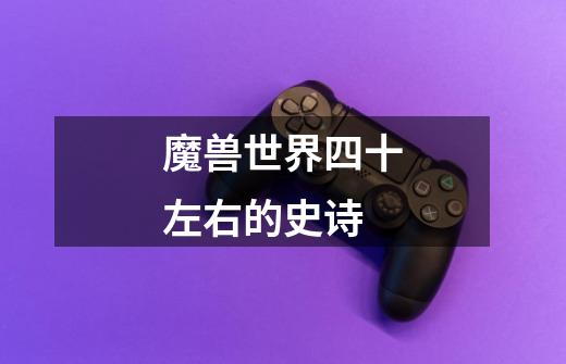 魔兽世界四十左右的史诗-第1张-游戏信息-龙启网