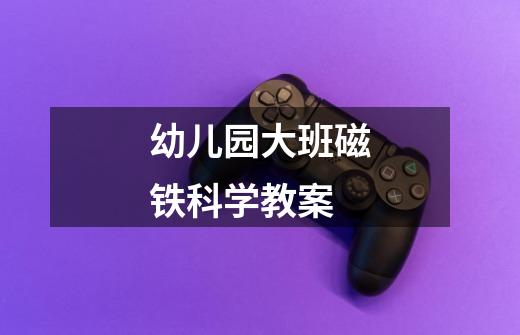 幼儿园大班磁铁科学教案-第1张-游戏信息-龙启网