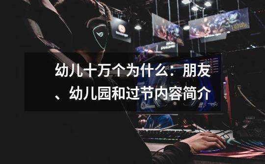 幼儿十万个为什么:朋友、幼儿园和过节内容简介-第1张-游戏信息-龙启网