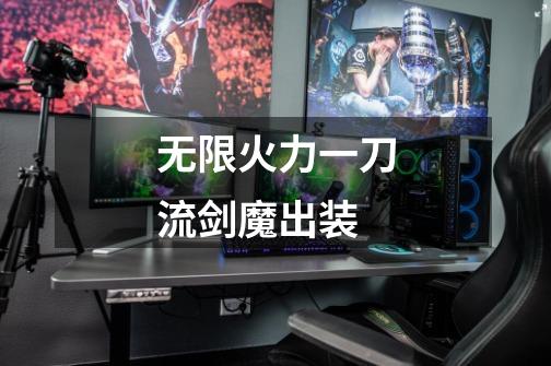 无限火力一刀流剑魔出装-第1张-游戏信息-龙启网