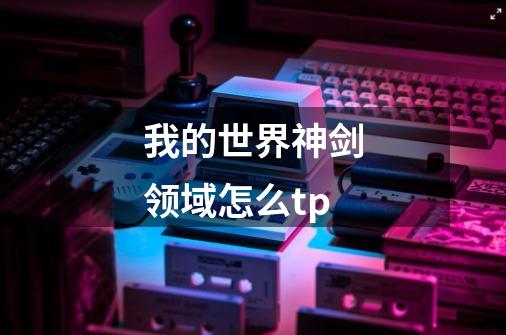 我的世界神剑领域怎么tp-第1张-游戏信息-龙启网