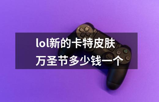 lol新的卡特皮肤万圣节多少钱一个-第1张-游戏信息-龙启网
