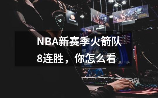 NBA新赛季火箭队8连胜,你怎么看-第1张-游戏信息-龙启网