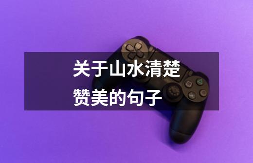 关于山水清楚赞美的句子-第1张-游戏信息-龙启网