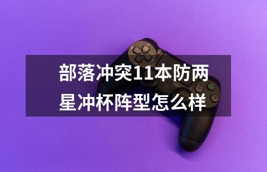 部落冲突11本防两星冲杯阵型怎么样-第1张-游戏信息-龙启网
