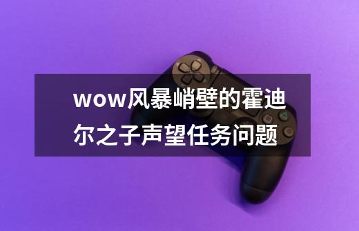wow风暴峭壁的霍迪尔之子声望任务问题-第1张-游戏信息-龙启网