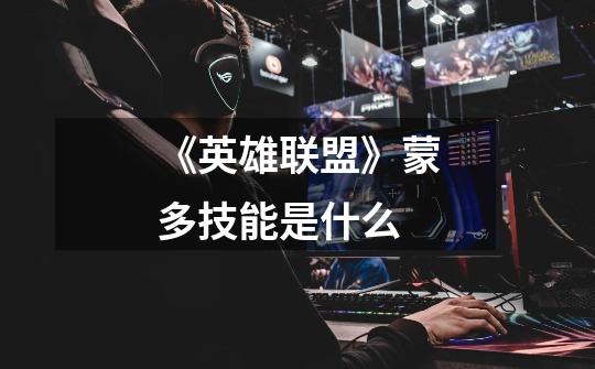 《英雄联盟》蒙多技能是什么-第1张-游戏信息-龙启网