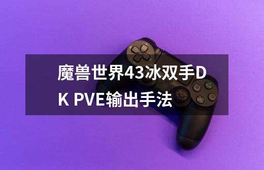 魔兽世界4.3冰双手DK PVE输出手法-第1张-游戏信息-龙启网