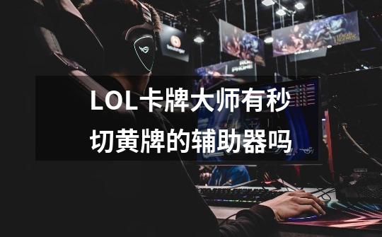 LOL卡牌大师有秒切黄牌的辅助器吗-第1张-游戏信息-龙启网