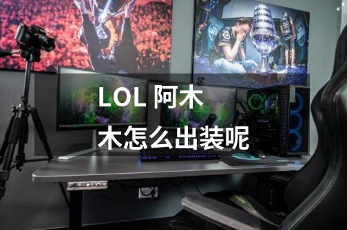 LOL 阿木木怎么出装呢-第1张-游戏信息-龙启网