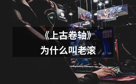 《上古卷轴》为什么叫老滚-第1张-游戏信息-龙启网