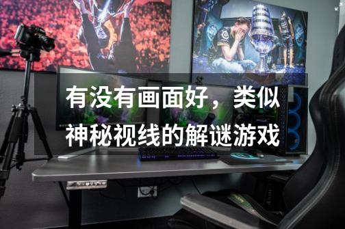 有没有画面好,类似神秘视线的解谜游戏-第1张-游戏信息-龙启网