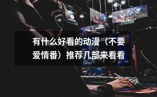 有什么好看的动漫（不要爱情番）推荐几部来看看-第1张-游戏信息-龙启网