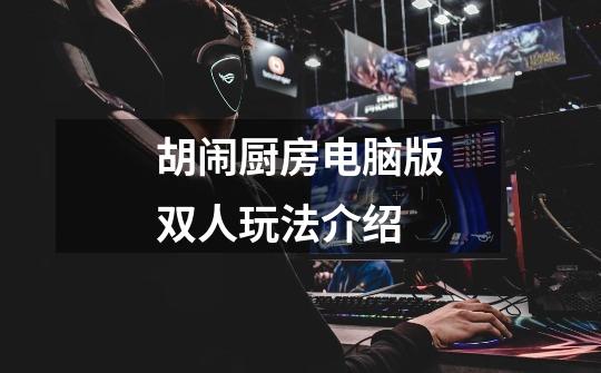 胡闹厨房电脑版双人玩法介绍-第1张-游戏信息-龙启网